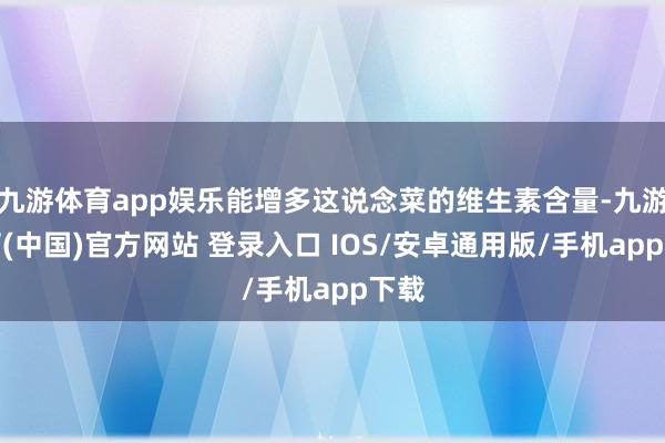 九游体育app娱乐能增多这说念菜的维生素含量-九游体育(中国)官方网站 登录入口 IOS/安卓通用版/手机app下载