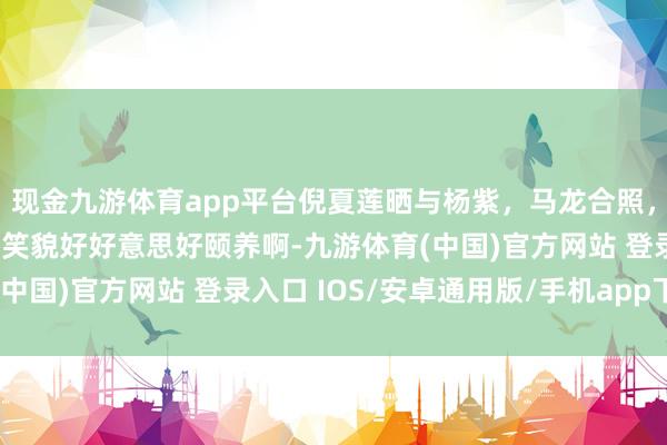 现金九游体育app平台倪夏莲晒与杨紫，马龙合照，抱着杨紫送的牡丹花，笑貌好好意思好颐养啊-九游体育(中国)官方网站 登录入口 IOS/安卓通用版/手机app下载