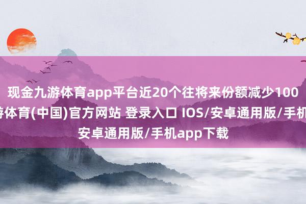 现金九游体育app平台近20个往将来份额减少100万份-九游体育(中国)官方网站 登录入口 IOS/安卓通用版/手机app下载