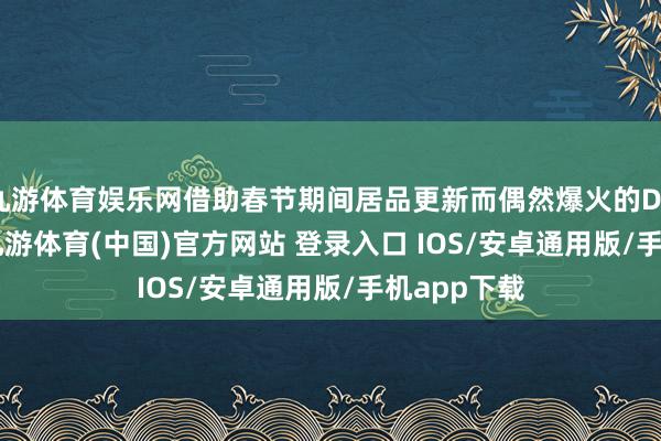 九游体育娱乐网借助春节期间居品更新而偶然爆火的DeepSeek-九游体育(中国)官方网站 登录入口 IOS/安卓通用版/手机app下载