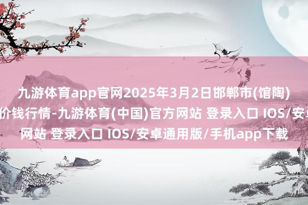 九游体育app官网2025年3月2日邯郸市(馆陶)金凤禽蛋农贸批发市集价钱行情-九游体育(中国)官方网站 登录入口 IOS/安卓通用版/手机app下载