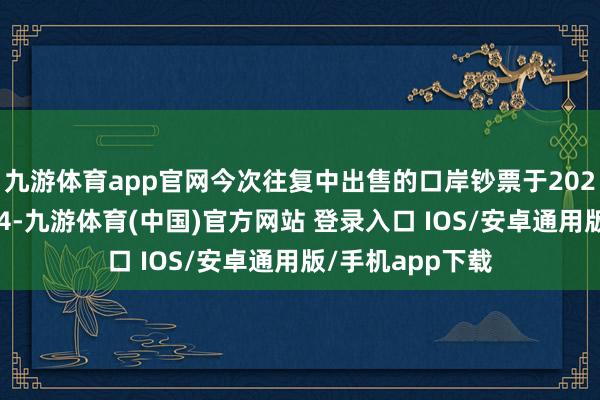 九游体育app官网今次往复中出售的口岸钞票于2023财年责罚量达4-九游体育(中国)官方网站 登录入口 IOS/安卓通用版/手机app下载