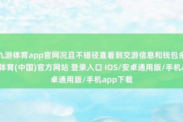 九游体育app官网况且不错径直看到交游信息和钱包余额-九游体育(中国)官方网站 登录入口 IOS/安卓通用版/手机app下载