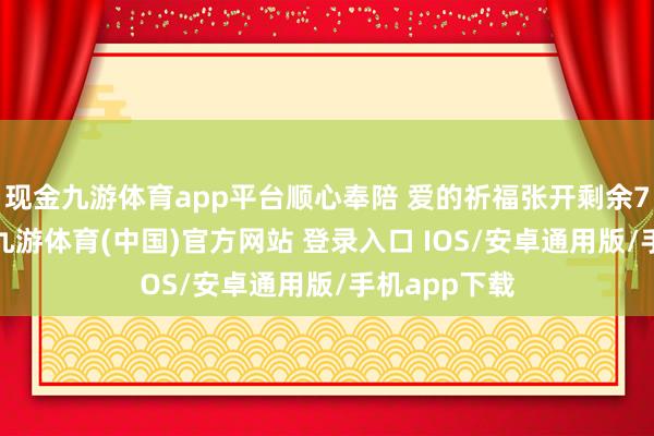 现金九游体育app平台顺心奉陪 爱的祈福张开剩余75%步履中-九游体育(中国)官方网站 登录入口 IOS/安卓通用版/手机app下载