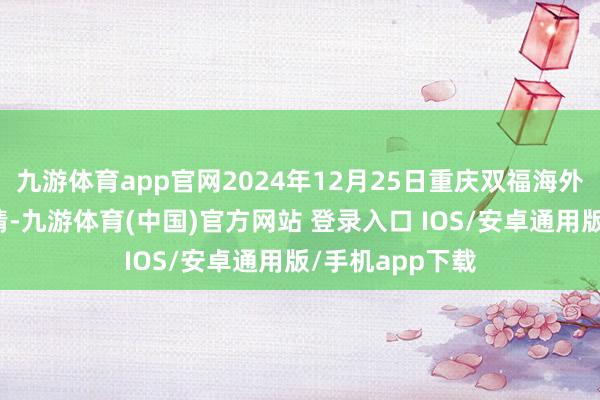 九游体育app官网2024年12月25日重庆双福海外农贸城价钱行情-九游体育(中国)官方网站 登录入口 IOS/安卓通用版/手机app下载