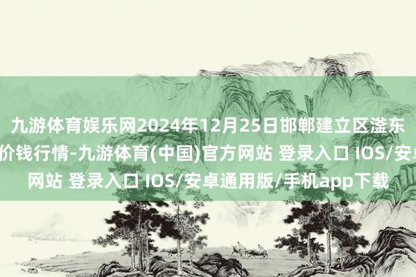 九游体育娱乐网2024年12月25日邯郸建立区滏东当代农业贬责有限公司价钱行情-九游体育(中国)官方网站 登录入口 IOS/安卓通用版/手机app下载