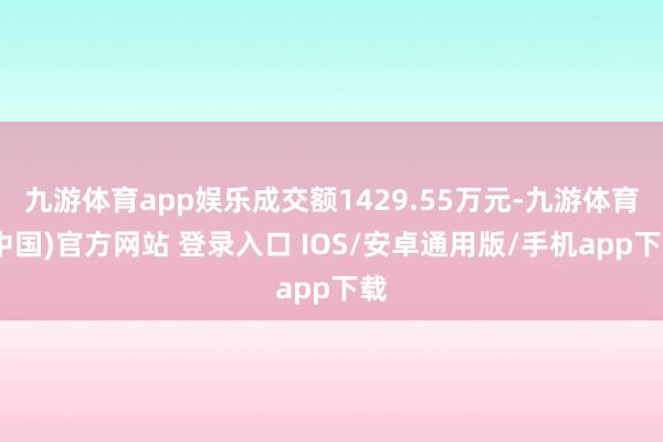 九游体育app娱乐成交额1429.55万元-九游体育(中国)官方网站 登录入口 IOS/安卓通用版/手机app下载