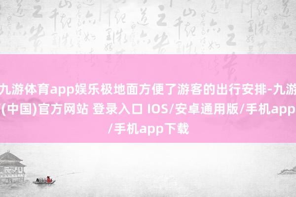 九游体育app娱乐极地面方便了游客的出行安排-九游体育(中国)官方网站 登录入口 IOS/安卓通用版/手机app下载
