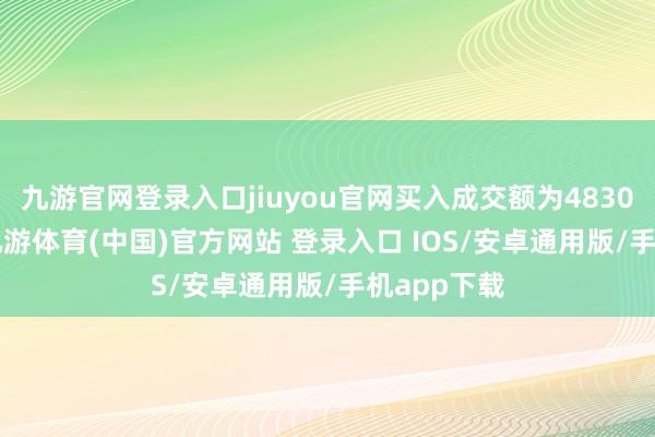 九游官网登录入口jiuyou官网买入成交额为4830.89万元-九游体育(中国)官方网站 登录入口 IOS/安卓通用版/手机app下载