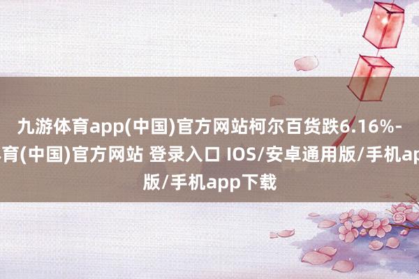 九游体育app(中国)官方网站柯尔百货跌6.16%-九游体育(中国)官方网站 登录入口 IOS/安卓通用版/手机app下载