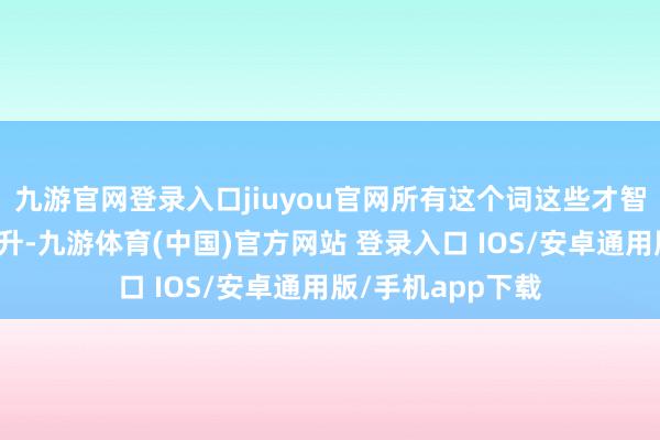 九游官网登录入口jiuyou官网所有这个词这些才智齐得以整合和晋升-九游体育(中国)官方网站 登录入口 IOS/安卓通用版/手机app下载