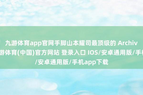 九游体育app官网手脚山本耀司最顶级的 Archive 产物-九游体育(中国)官方网站 登录入口 IOS/安卓通用版/手机app下载