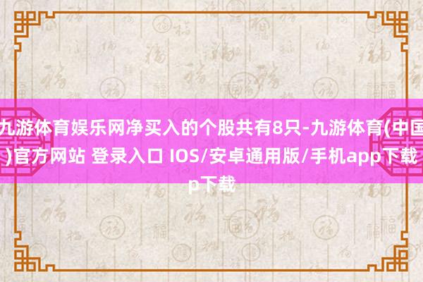 九游体育娱乐网净买入的个股共有8只-九游体育(中国)官方网站 登录入口 IOS/安卓通用版/手机app下载