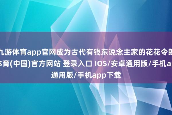 九游体育app官网成为古代有钱东说念主家的花花令郎-九游体育(中国)官方网站 登录入口 IOS/安卓通用版/手机app下载