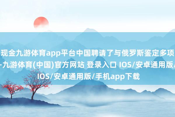 现金九游体育app平台中国聘请了与俄罗斯鉴定多项能源联结协议-九游体育(中国)官方网站 登录入口 IOS/安卓通用版/手机app下载