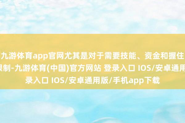 九游体育app官网尤其是对于需要技能、资金和握住立异的医疗服务限制-九游体育(中国)官方网站 登录入口 IOS/安卓通用版/手机app下载