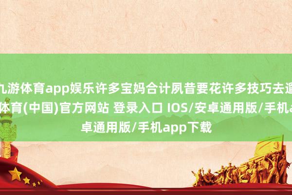 九游体育app娱乐许多宝妈合计夙昔要花许多技巧去遛娃-九游体育(中国)官方网站 登录入口 IOS/安卓通用版/手机app下载