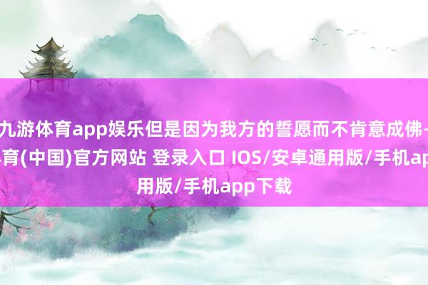 九游体育app娱乐但是因为我方的誓愿而不肯意成佛-九游体育(中国)官方网站 登录入口 IOS/安卓通用版/手机app下载