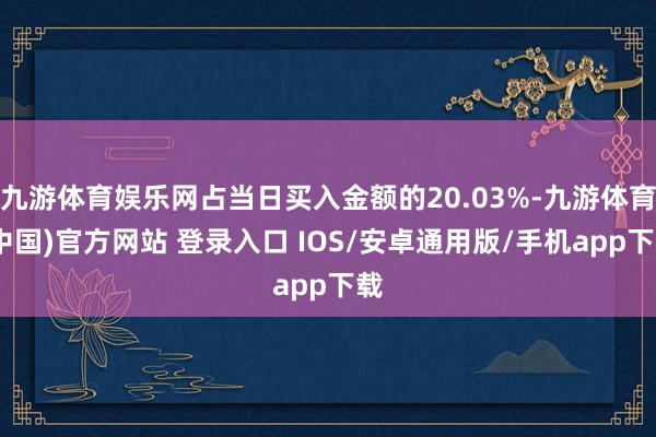 九游体育娱乐网占当日买入金额的20.03%-九游体育(中国)官方网站 登录入口 IOS/安卓通用版/手机app下载