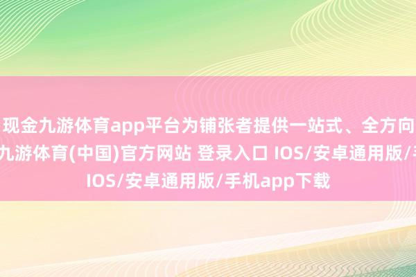 现金九游体育app平台为铺张者提供一站式、全方向的铺张体验-九游体育(中国)官方网站 登录入口 IOS/安卓通用版/手机app下载