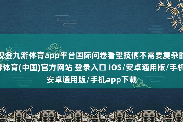 现金九游体育app平台国际问卷看望技俩不需要复杂的妙技-九游体育(中国)官方网站 登录入口 IOS/安卓通用版/手机app下载