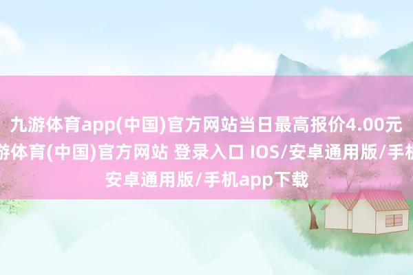 九游体育app(中国)官方网站当日最高报价4.00元/公斤-九游体育(中国)官方网站 登录入口 IOS/安卓通用版/手机app下载