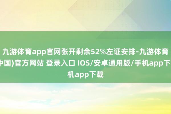 九游体育app官网张开剩余52%左证安排-九游体育(中国)官方网站 登录入口 IOS/安卓通用版/手机app下载